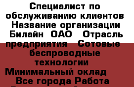 Специалист по обслуживанию клиентов › Название организации ­ Билайн, ОАО › Отрасль предприятия ­ Сотовые, беспроводные технологии › Минимальный оклад ­ 1 - Все города Работа » Вакансии   . Амурская обл.,Архаринский р-н